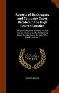 Reports of Bankruptcy and Company Cases Decided in the High Court of Justice: The Court of Appeal, the Privy Council, and the House of Lords...Compris by Edward Manson