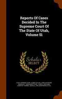 Reports Of Cases Decided In The Supreme Court Of The State Of Utah, Volume 51 by Utah. Supreme Court