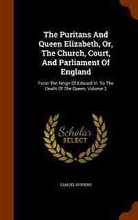 The Puritans And Queen Elizabeth, Or, The Church, Court, And Parliament Of England: From The Reign Of Edward Vi. To The Death Of The Queen, Volume 3 by Samuel Hopkins