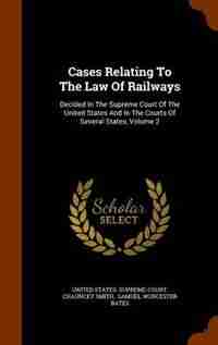 Cases Relating To The Law Of Railways: Decided In The Supreme Court Of The United States And In The Courts Of Several States, Volume 2 by United States. Supreme Court