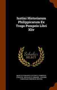 Iustini Historiarum Philippicarum Ex Trogo Pompeio Libri Xliv by Marcus Iunianus Iustinus