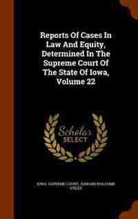 Reports Of Cases In Law And Equity, Determined In The Supreme Court Of The State Of Iowa, Volume 22 by Iowa. Supreme Court