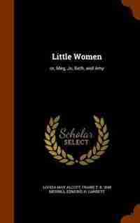 Little Women: or, Meg, Jo, Beth, and Amy by Louisa May Alcott