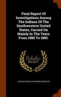 Final Report Of Investigations Among The Indians Of The Southwestern United States, Carried On Mainly In The Years From 1880 To 1885. by Adolph Francis Alphonse Bandelier
