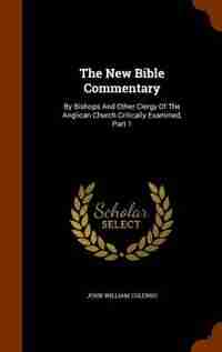 The New Bible Commentary: By Bishops And Other Clergy Of The Anglican Church Critically Examined, Part 1 by John William Colenso