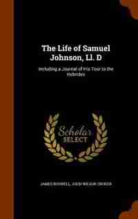 The Life of Samuel Johnson, Ll. D: Including a Journal of His Tour to the Hebrides by James Boswell