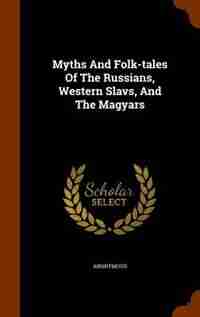 Myths And Folk-tales Of The Russians, Western Slavs, And The Magyars by Anonymous