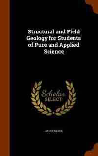 Structural and Field Geology for Students of Pure and Applied Science by James Geikie