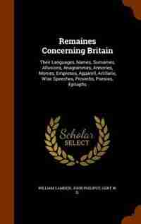 Remaines Concerning Britain: Their Languages, Names, Surnames, Allusions, Anagrammes, Armories, Monies, Empreses, Apparell, Arti by William Camden