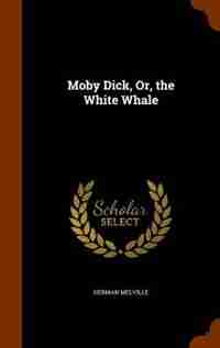 Moby Dick, Or, the White Whale by Herman Melville