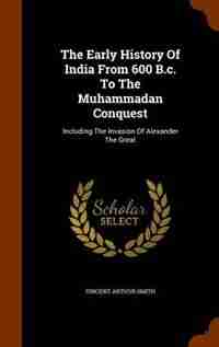 The Early History Of India From 600 B.c. To The Muhammadan Conquest: Including The Invasion Of Alexander The Great by Vincent Arthur Smith