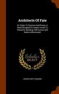 Architects Of Fate: Or, Steps To Success And Power, A Book Designed To Inspire Youth To Character Building, Self-cultur by Orison Swett Marden