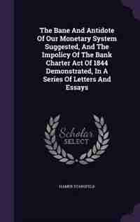 The Bane And Antidote Of Our Monetary System Suggested, And The Impolicy Of The Bank Charter Act Of 1844 Demonstrated, In A Series Of Letters And Essays by Hamer Stansfeld
