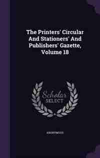 The Printers' Circular And Stationers' And Publishers' Gazette, Volume 18 by Anonymous