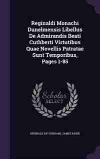 Reginaldi Monachi Dunelmensis Libellus De Admirandis Beati Cuthberti Virtutibus Quae Novellis Patratae Sunt Temporibus, Pages 1-85 by Reginald (of Durham)