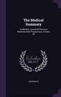 The Medical Summary: A Monthly Journal Of Practical Medicine, New Preparations, Volume 38 by Anonymous