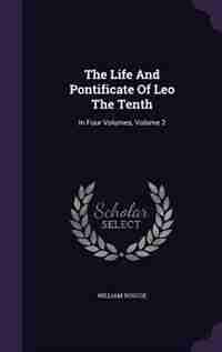 The Life And Pontificate Of Leo The Tenth: In Four Volumes, Volume 2 by William Roscoe