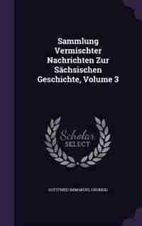 Sammlung Vermischter Nachrichten Zur Sächsischen Geschichte, Volume 3 by Gottfried Immanuel Grundig