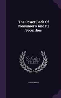 The Power Back Of Consumer's And Its Securities by Anonymous