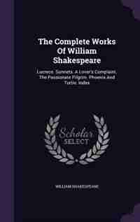 The Complete Works Of William Shakespeare: Lucrece. Sonnets. A Lover's Complaint. The Passionate Pilgrim. Phoenix And Turtle. Index by William Shakespeare