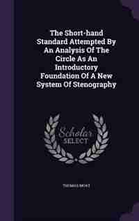 The Short-hand Standard Attempted By An Analysis Of The Circle As An Introductory Foundation Of A New System Of Stenography by Thomas Moat