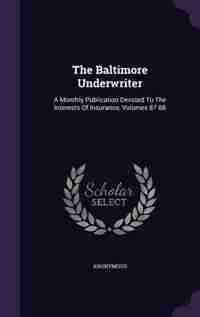 The Baltimore Underwriter: A Monthly Publication Devoted To The Interests Of Insurance, Volumes 87-88 by Anonymous