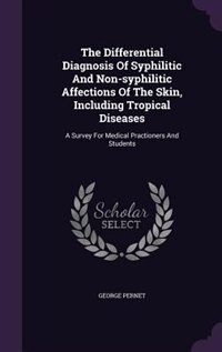 The Differential Diagnosis Of Syphilitic And Non-syphilitic Affections Of The Skin, Including Tropical Diseases: A Survey For Medical Practioners And by George Pernet