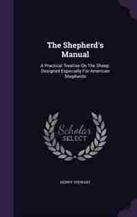 The Shepherd's Manual: A Practical Treatise On The Sheep. Designed Especially For American Shepherds by Henry Stewart