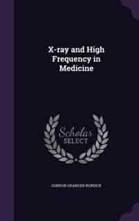 X-ray and High Frequency in Medicine by Gordon Granger Burdick