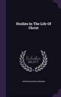 Studies In The Life Of Christ by Andrew Martin Fairbairn
