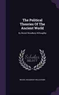 The Political Theories Of The Ancient World: By Westel Woodbury Willoughby by Westel Woodbury Willoughby