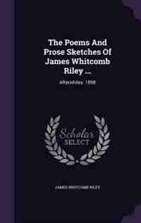The Poems And Prose Sketches Of James Whitcomb Riley ...: Afterwhiles. 1898 by James Whitcomb Riley