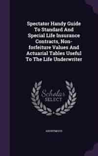 Spectator Handy Guide To Standard And Special Life Insurance Contracts, Non-forfeiture Values And Actuarial Tables Useful To The Life Underwriter by Anonymous