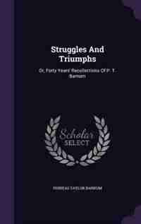 Struggles And Triumphs: Or, Forty Years' Recollections Of P. T. Barnum by Phineas Taylor Barnum