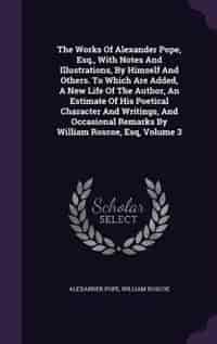 The Works Of Alexander Pope, Esq., With Notes And Illustrations, By Himself And Others. To Which Are Added, A New Life Of The Author, An Estimate Of His Poetical Character And Writings, And Occasional Remarks By William Roscoe, Esq, Volume 3 by Alexander Pope