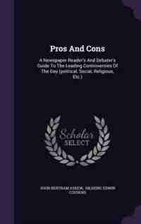 Pros And Cons: A Newspaper Reader's And Debater's Guide To The Leading Controversies Of The Day (political, Social by John Bertram Askew