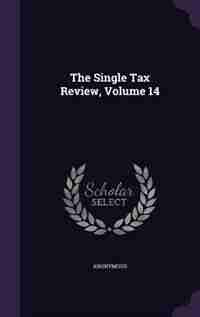 The Single Tax Review, Volume 14 by Anonymous
