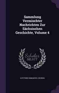 Sammlung Vermischter Nachrichten Zur Sächsischen Geschichte, Volume 4 by Gottfried Immanuel Grundig