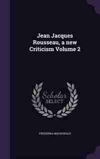 Jean Jacques Rousseau, a new Criticism Volume 2 by Frederika Macdonald