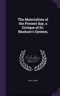 The Materialism of the Present day, a Critique of Dr. Büchner's System; by Paul Janet