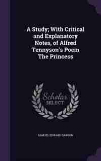 A Study; With Critical and Explanatory Notes, of Alfred Tennyson's Poem The Princess by Samuel Edward Dawson
