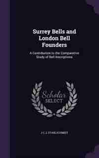 Surrey Bells and London Bell Founders: A Contribution to the Comparative Study of Bell Inscriptions by J C. L Stahlschmidt