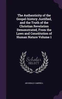 The Authenticity of the Gospel-history Justified and the Truth of the Christian Revelation Demonstrated From the Laws and Constitution of | Indigo Cha