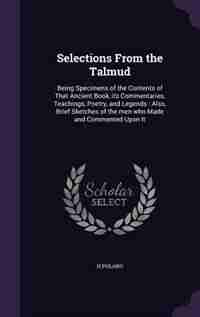 Selections From the Talmud: Being Specimens of the Contents of That Ancient Book, its Commentaries, Teachings, Poetry, and Lege by H Polano