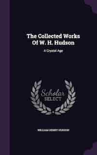 The Collected Works Of W. H. Hudson: A Crystal Age by William Henry Hudson