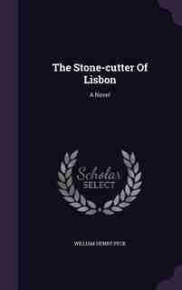The Stone-cutter Of Lisbon: A Novel by William Henry Peck