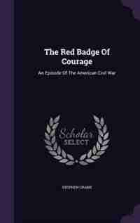 The Red Badge Of Courage: An Episode Of The American Civil War by STEPHEN CRANE