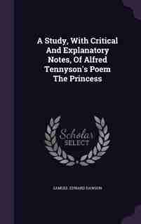 A Study, With Critical And Explanatory Notes, Of Alfred Tennyson's Poem The Princess by Samuel Edward Dawson