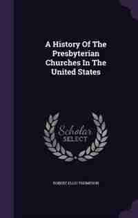 A History Of The Presbyterian Churches In The United States by Robert Ellis Thompson