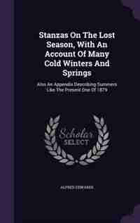 Stanzas On The Lost Season, With An Account Of Many Cold Winters And Springs: Also An Appendix Describing Summers Like The Present One Of 1879 by Alfred Edwards